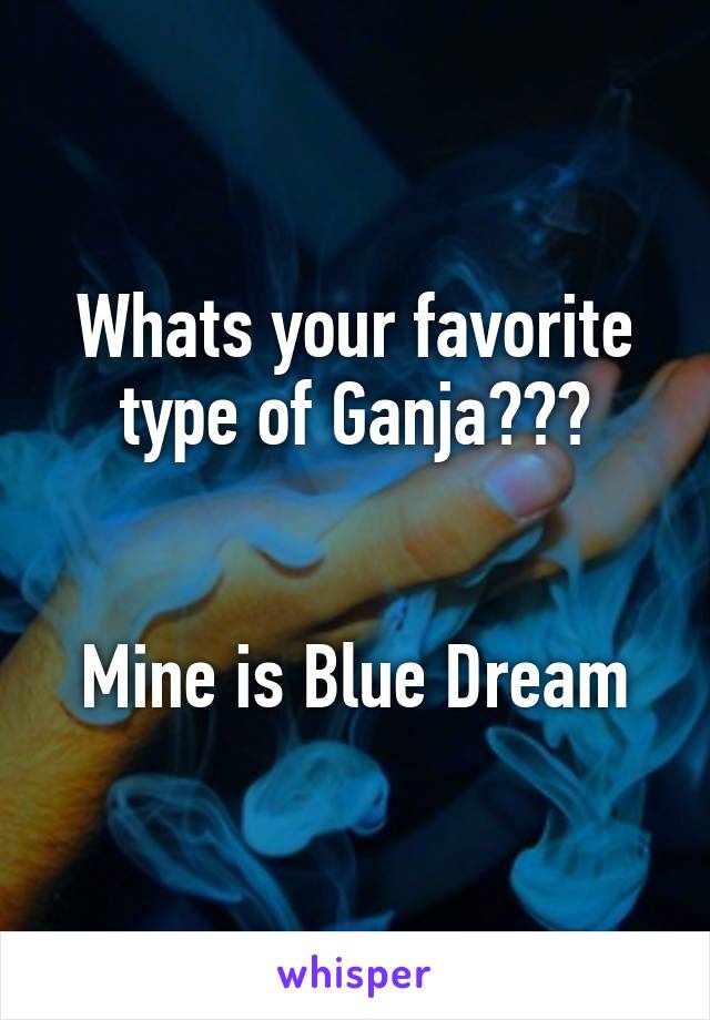 Whats your favorite type of Ganja???


Mine is Blue Dream