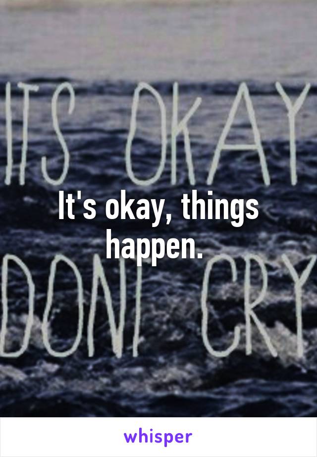 It's okay, things happen. 