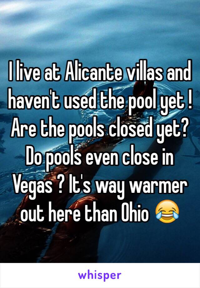 I live at Alicante villas and haven't used the pool yet ! Are the pools closed yet? Do pools even close in Vegas ? It's way warmer out here than Ohio 😂