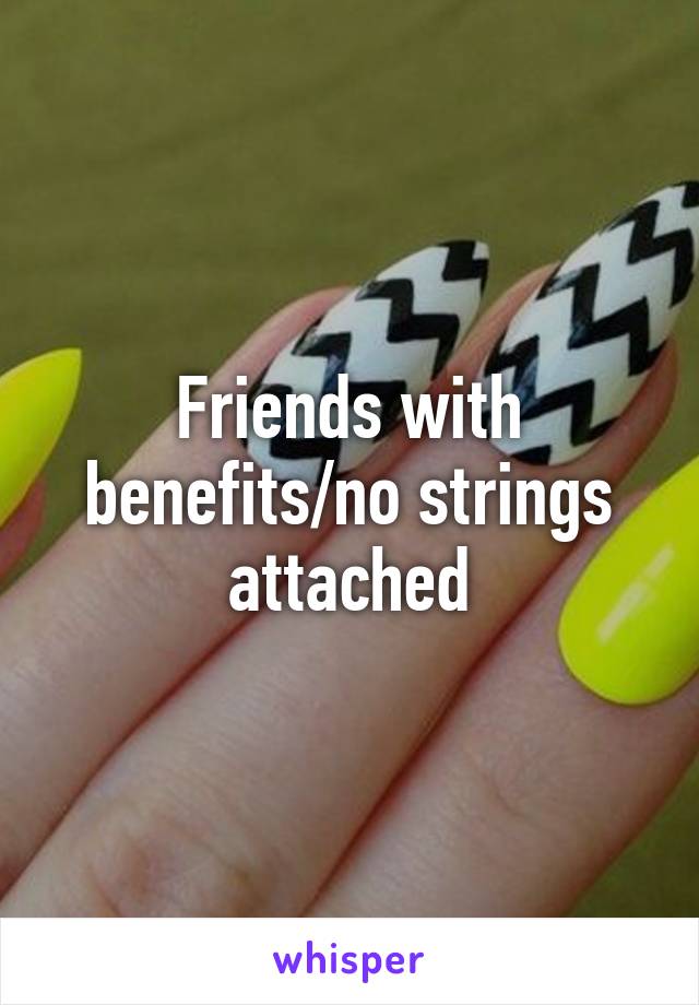 Friends with benefits/no strings attached