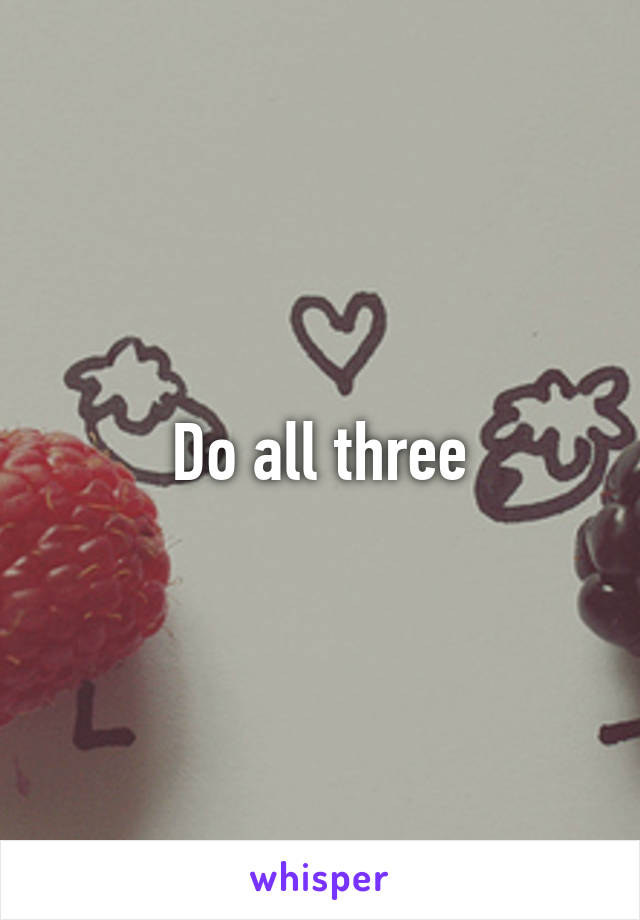 Do all three