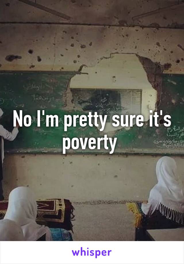 No I'm pretty sure it's poverty 