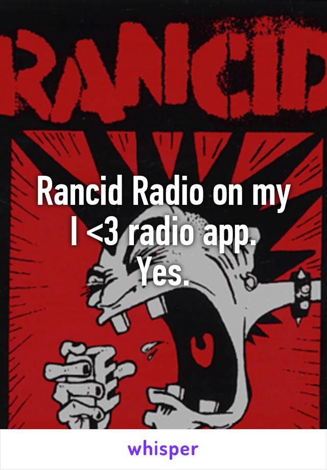 Rancid Radio on my
I <3 radio app.
Yes.