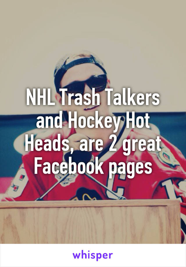 NHL Trash Talkers and Hockey Hot Heads, are 2 great Facebook pages