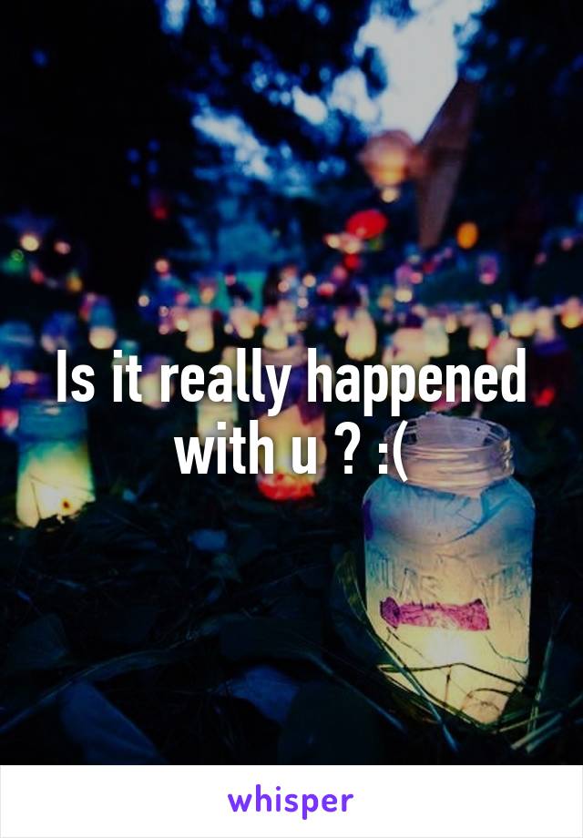 Is it really happened with u ? :(