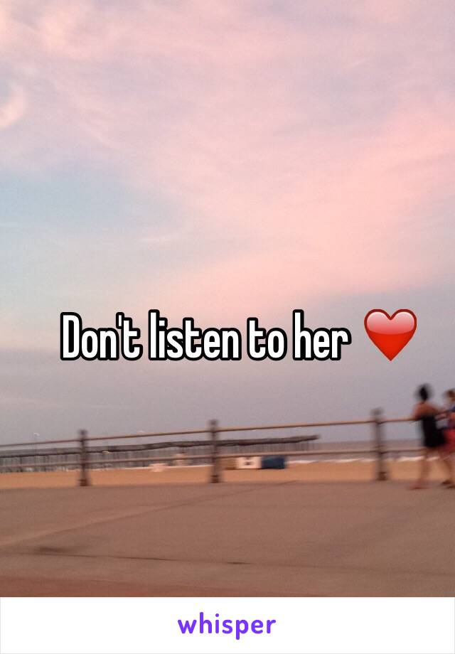 Don't listen to her ❤️