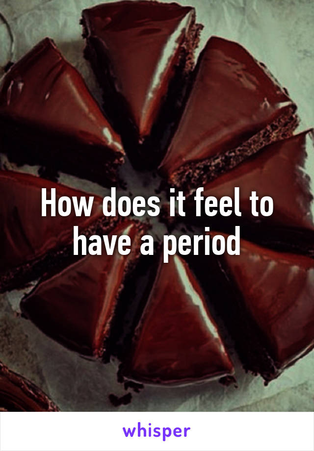 How does it feel to have a period