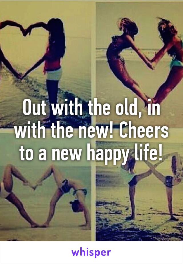 Out with the old, in with the new! Cheers to a new happy life!