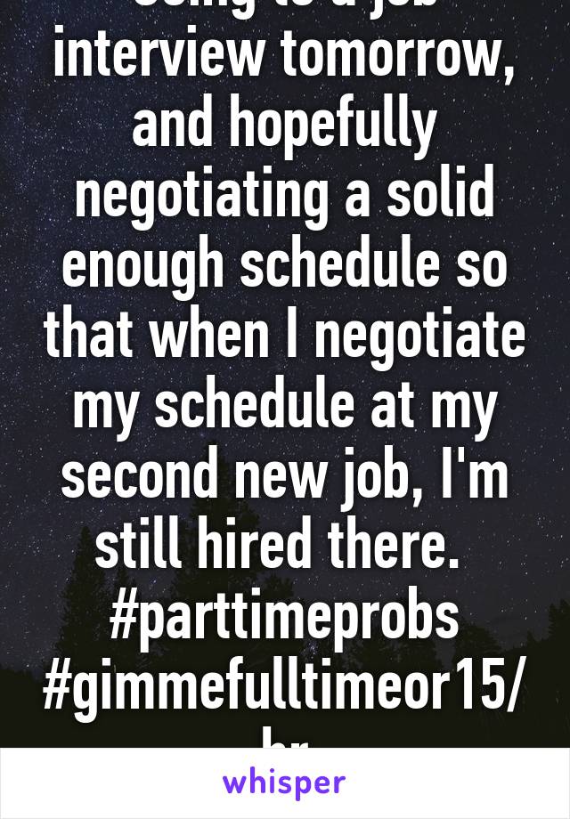 Going to a job interview tomorrow, and hopefully negotiating a solid enough schedule so that when I negotiate my schedule at my second new job, I'm still hired there. 
#parttimeprobs #gimmefulltimeor15/hr
#feelthebern