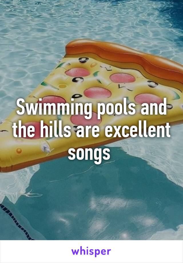 Swimming pools and the hills are excellent songs 