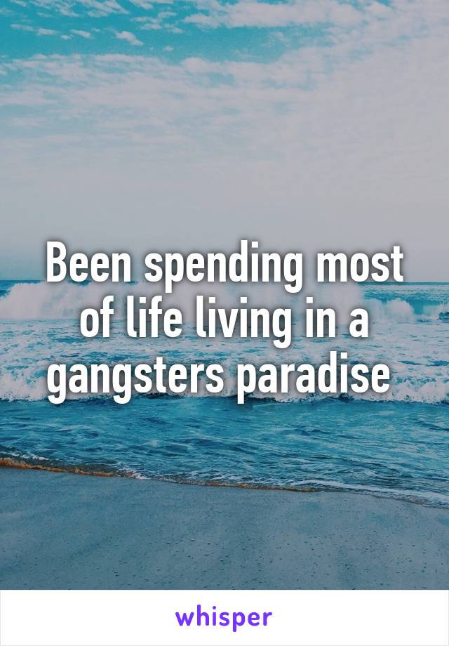 Been spending most of life living in a gangsters paradise 