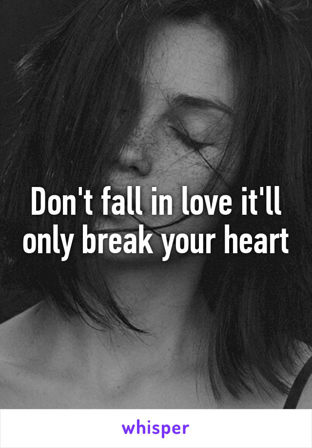 Don't fall in love it'll only break your heart