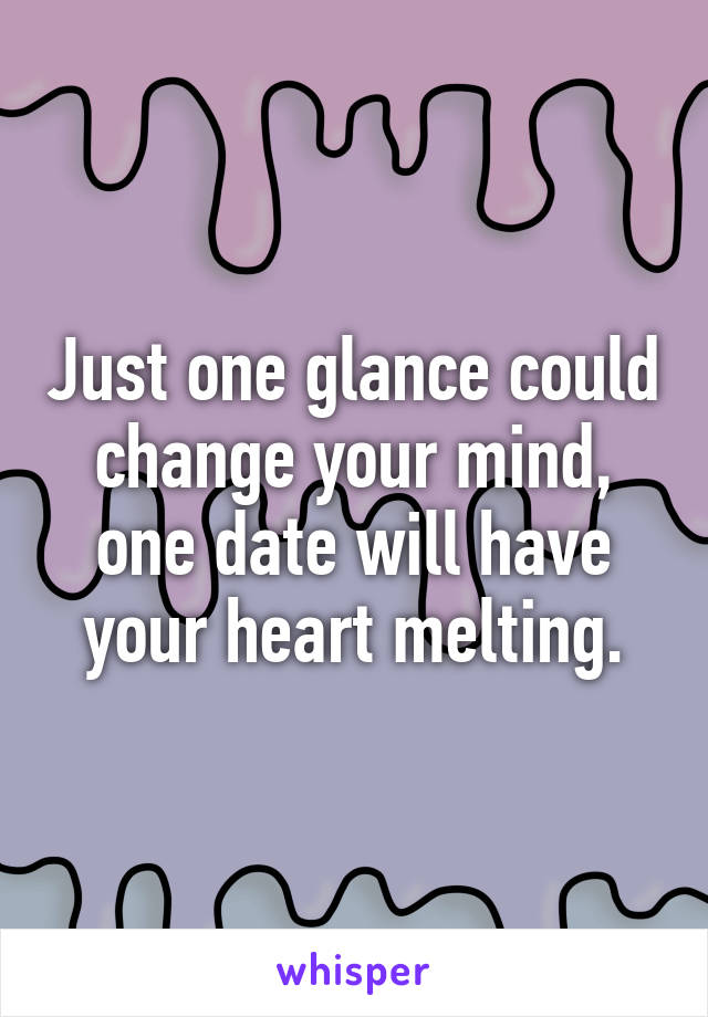 Just one glance could change your mind, one date will have your heart melting.