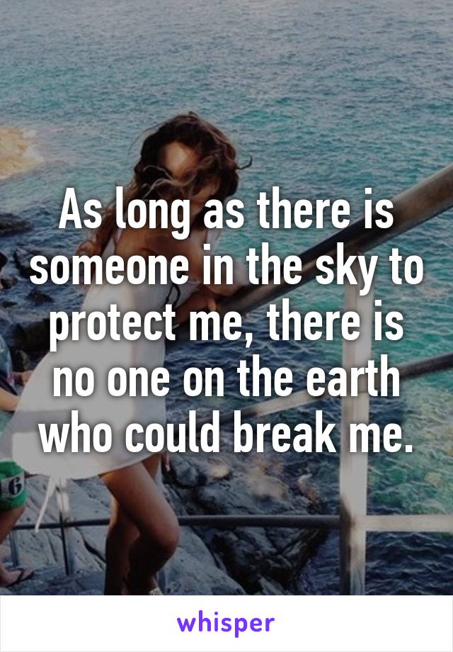 As long as there is someone in the sky to protect me, there is no one on the earth who could break me.