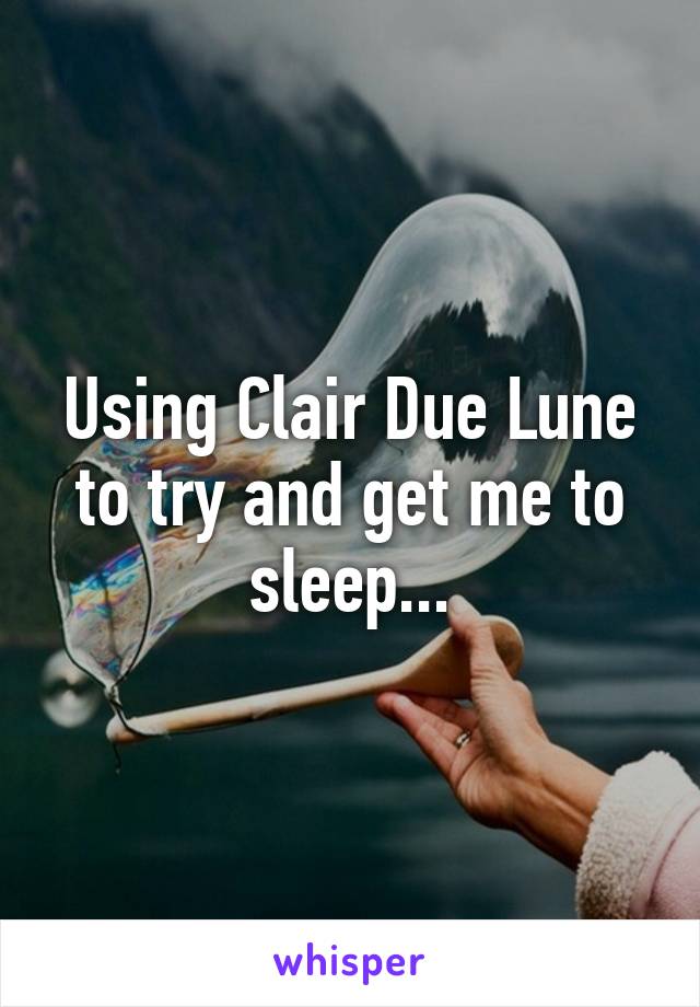 Using Clair Due Lune to try and get me to sleep...