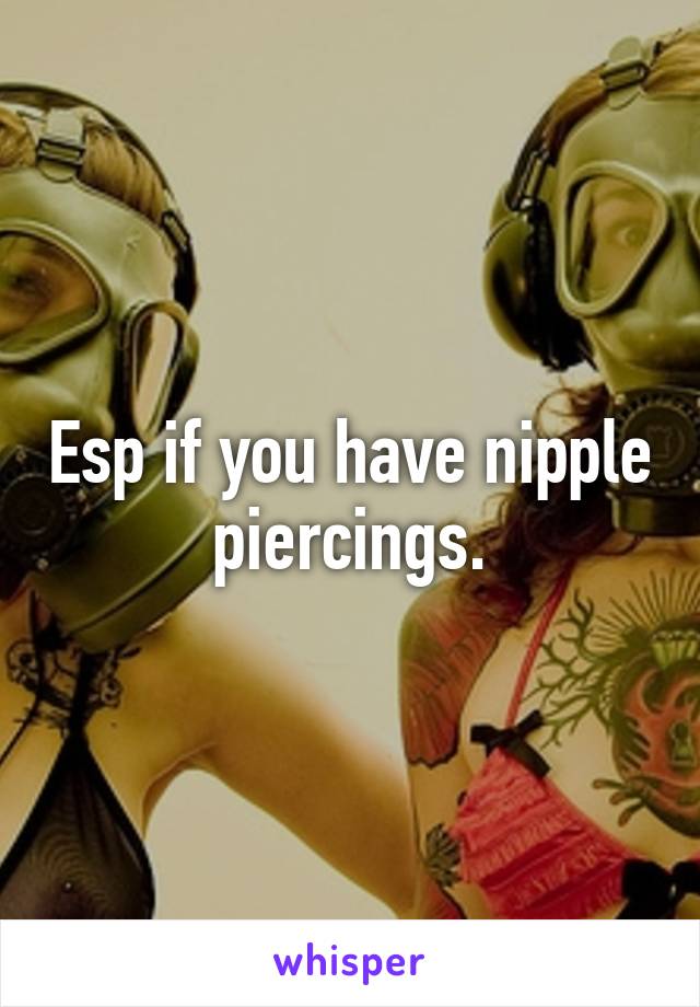 Esp if you have nipple piercings.