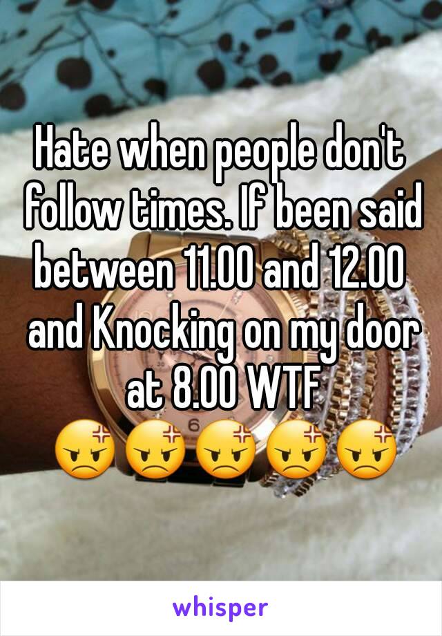 Hate when people don't follow times. If been said between 11.00 and 12.00  and Knocking on my door at 8.00 WTF 😡😡😡😡😡