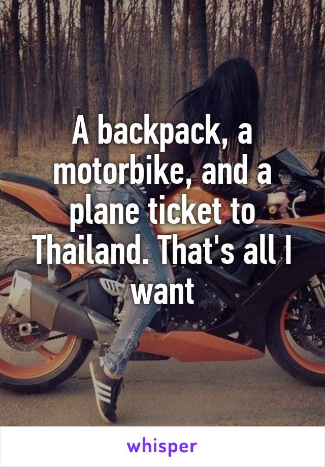 A backpack, a motorbike, and a plane ticket to Thailand. That's all I want
