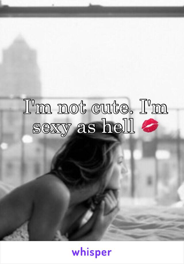 I'm not cute. I'm sexy as hell 💋