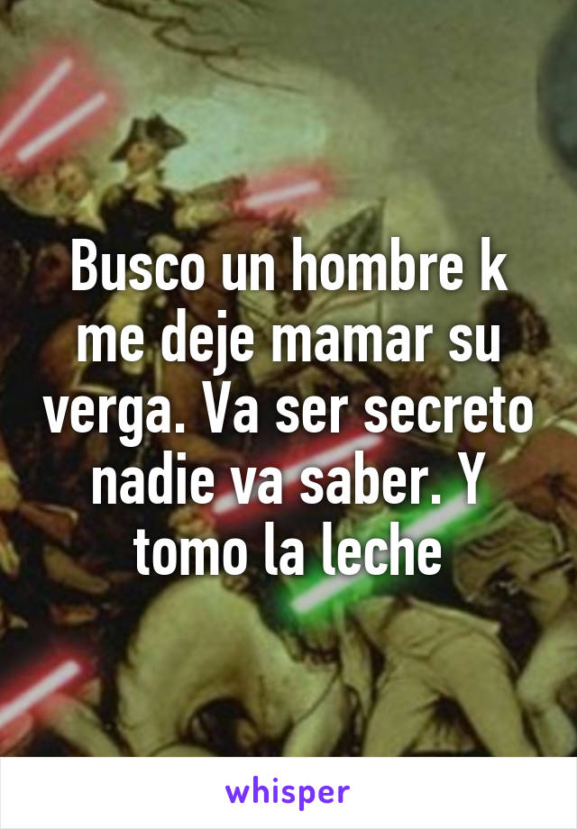 Busco un hombre k me deje mamar su verga. Va ser secreto nadie va saber. Y tomo la leche