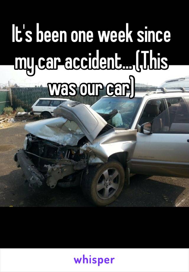 It's been one week since my car accident... (This was our car)