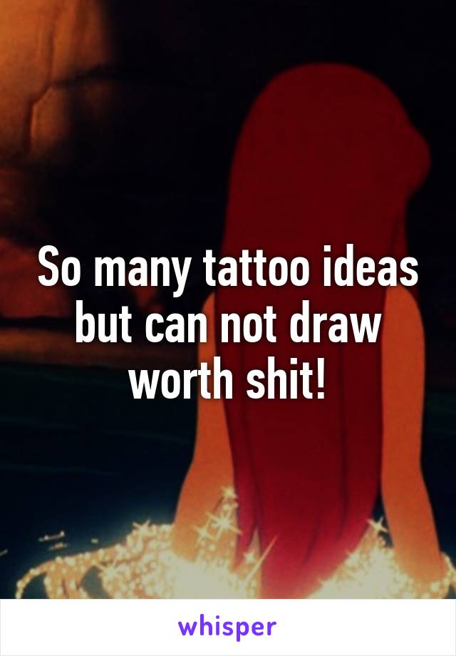 So many tattoo ideas but can not draw worth shit!