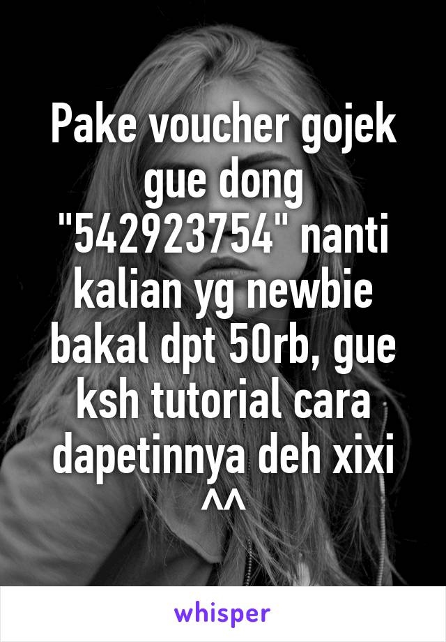 Pake voucher gojek gue dong "542923754" nanti kalian yg newbie bakal dpt 50rb, gue ksh tutorial cara dapetinnya deh xixi ^^