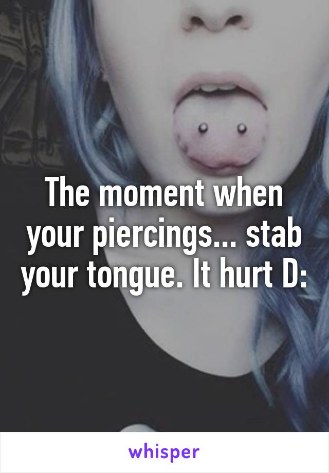 The moment when your piercings... stab your tongue. It hurt D: