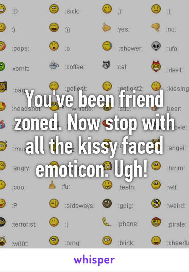 You've been friend zoned. Now stop with all the kissy faced emoticon. Ugh! 