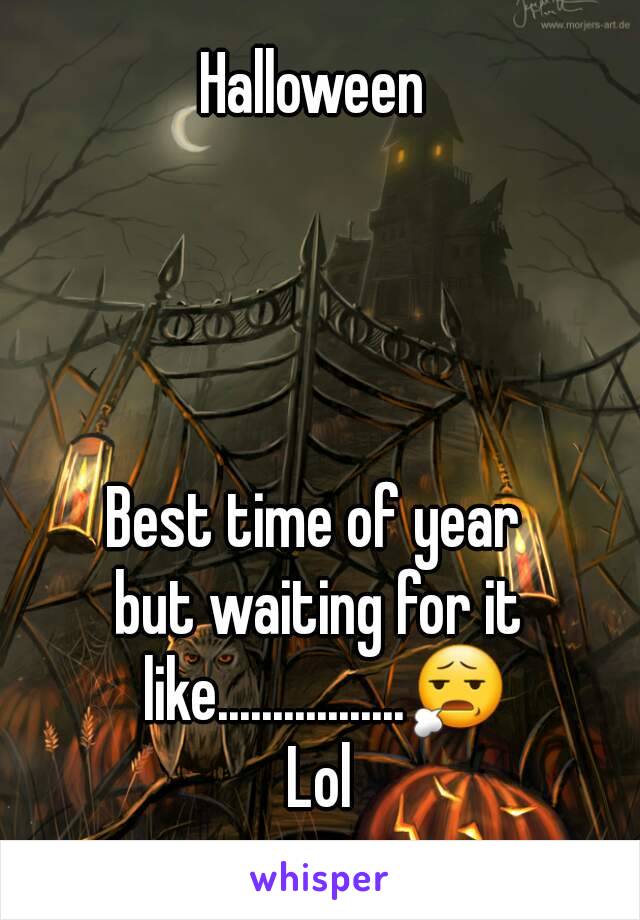 Halloween 




Best time of year 
but waiting for it like.................😧
Lol