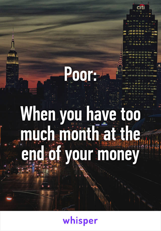 Poor:

When you have too much month at the end of your money