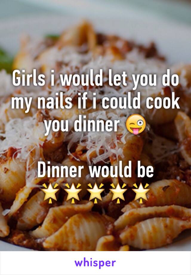 Girls i would let you do my nails if i could cook you dinner 😜

Dinner would be
🌟🌟🌟🌟🌟