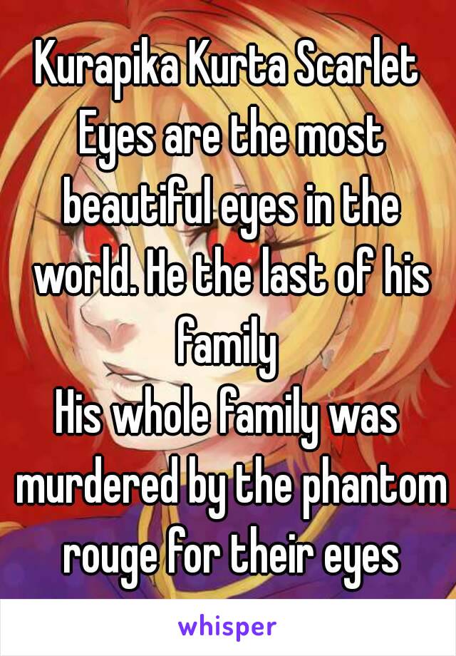 Kurapika Kurta Scarlet Eyes are the most beautiful eyes in the world. He the last of his family 
His whole family was murdered by the phantom rouge for their eyes
