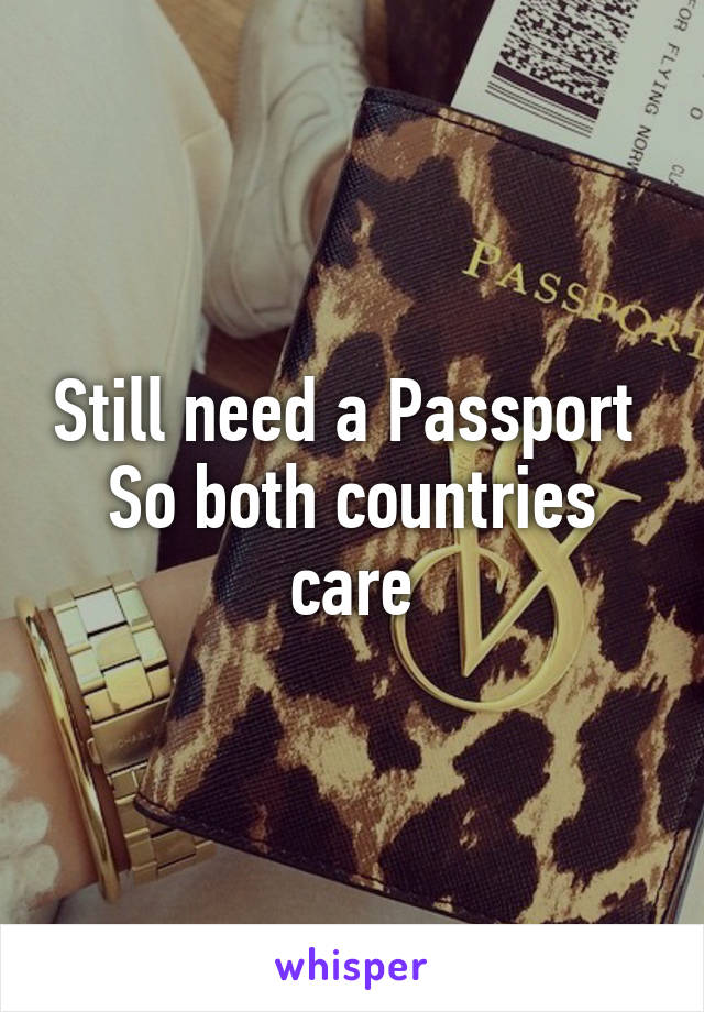 Still need a Passport 
So both countries care