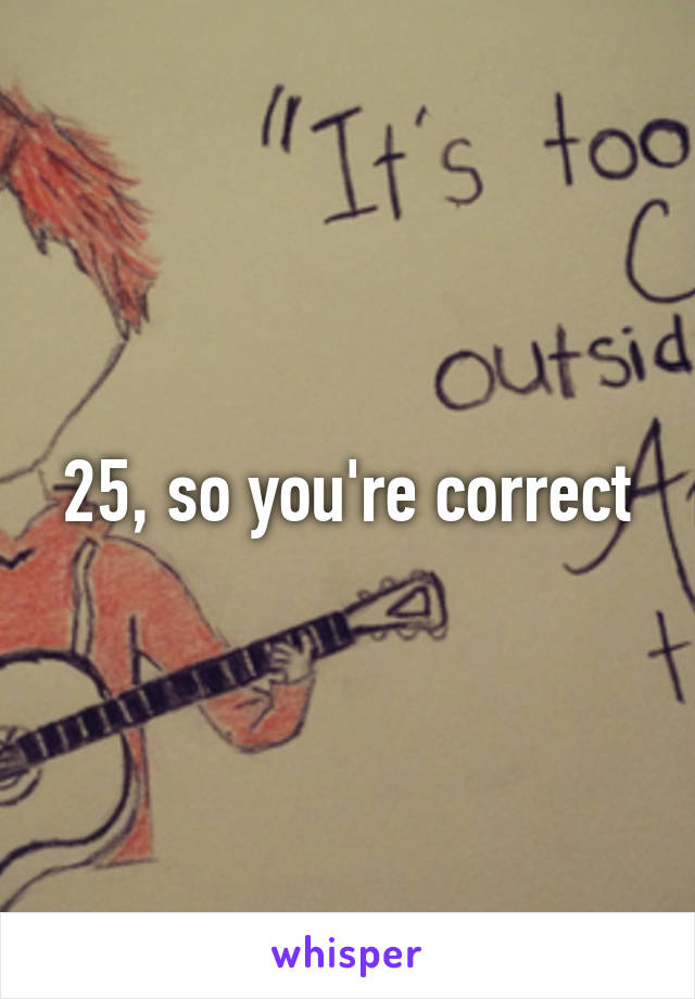 25, so you're correct
