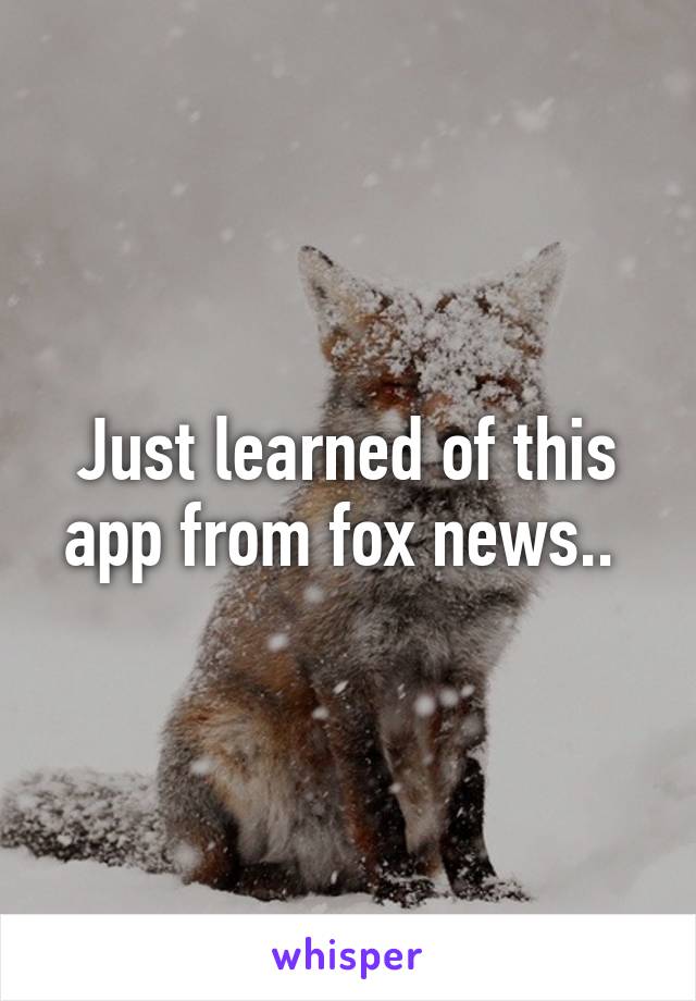 Just learned of this app from fox news.. 