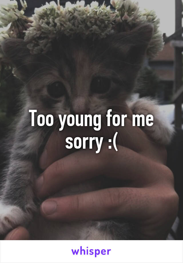 Too young for me sorry :(