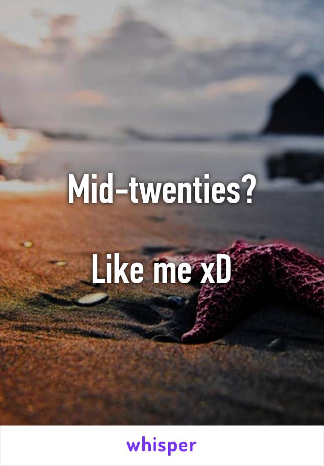Mid-twenties?

Like me xD