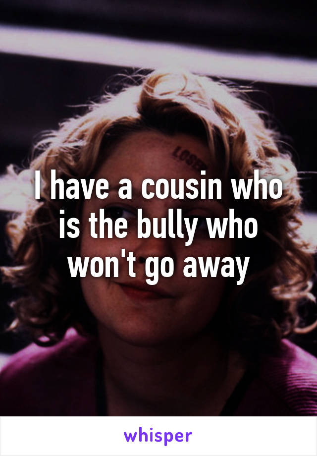 I have a cousin who is the bully who won't go away