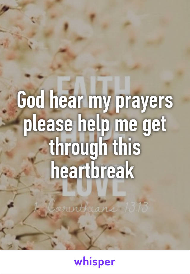 God hear my prayers please help me get through this heartbreak 