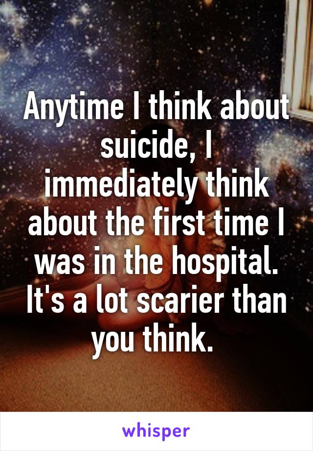 Anytime I think about suicide, I immediately think about the first time I was in the hospital. It's a lot scarier than you think. 