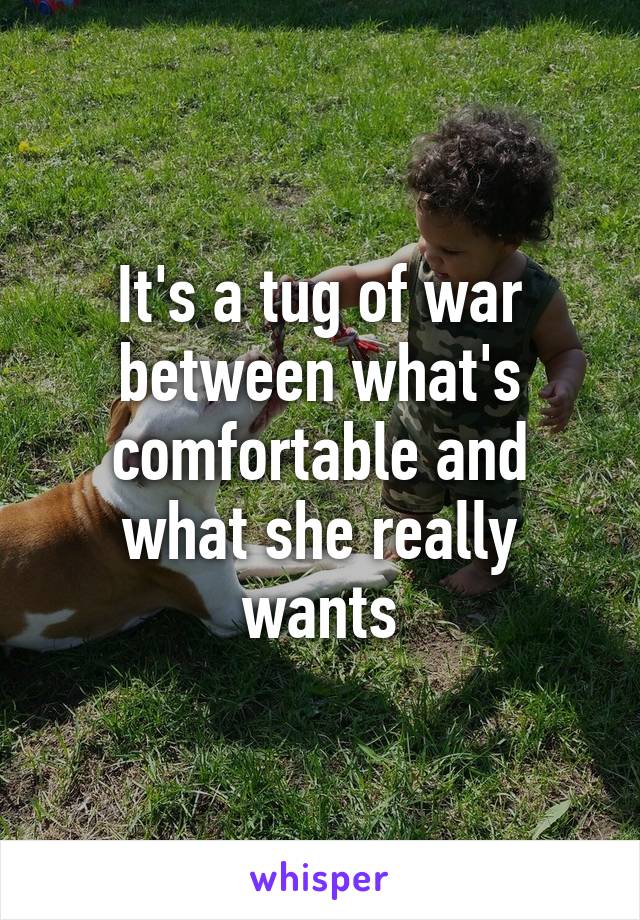 It's a tug of war between what's comfortable and what she really wants