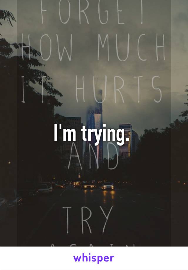 I'm trying. 