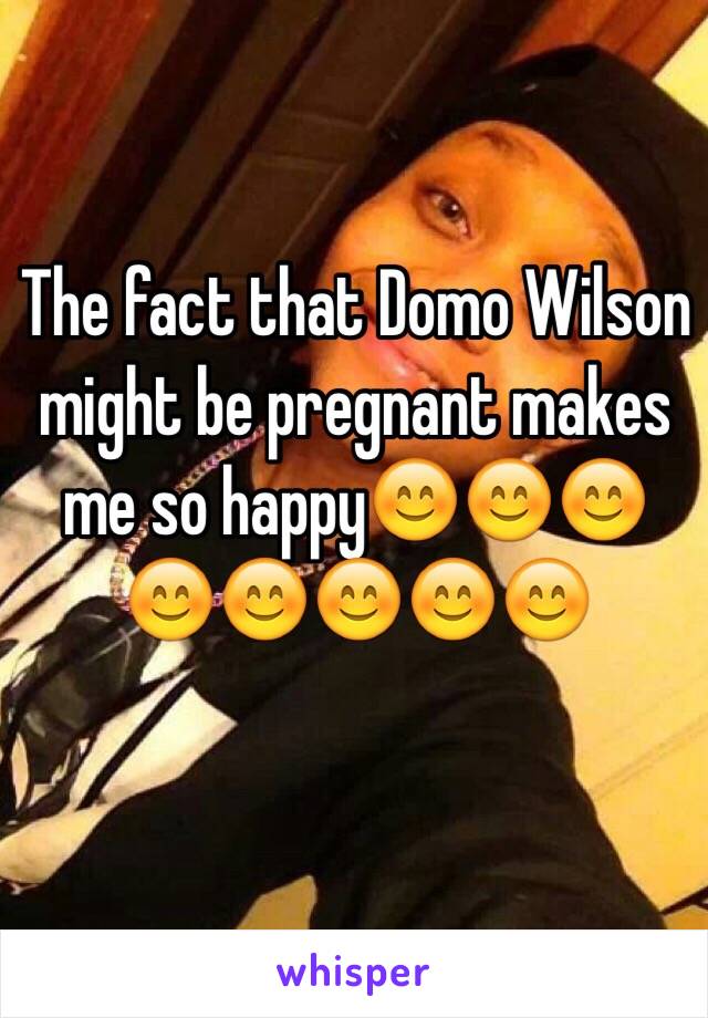 The fact that Domo Wilson might be pregnant makes me so happy😊😊😊😊😊😊😊😊