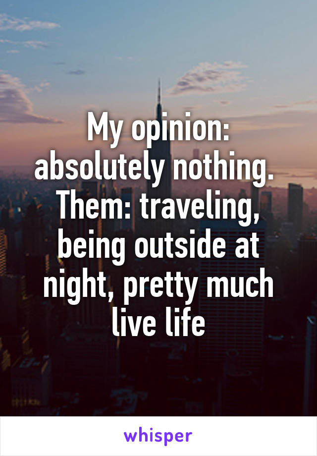 My opinion: absolutely nothing. 
Them: traveling, being outside at night, pretty much live life