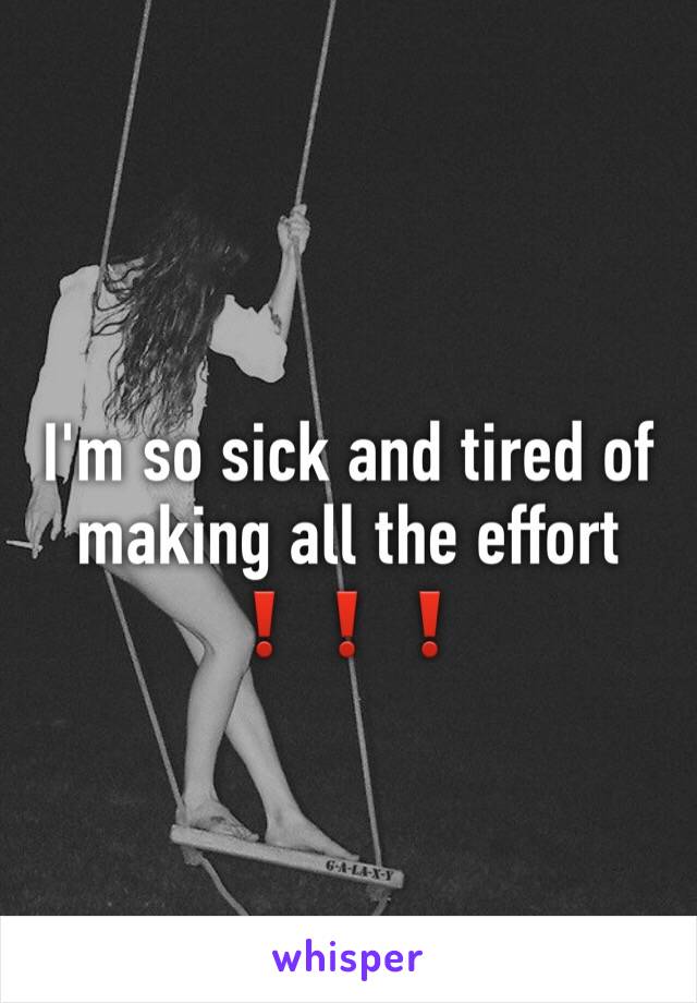 I'm so sick and tired of making all the effort ❗️❗️❗️