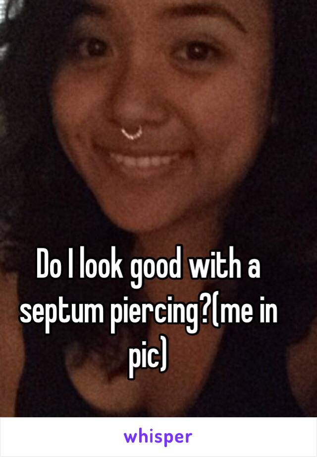 Do I look good with a septum piercing?(me in pic)