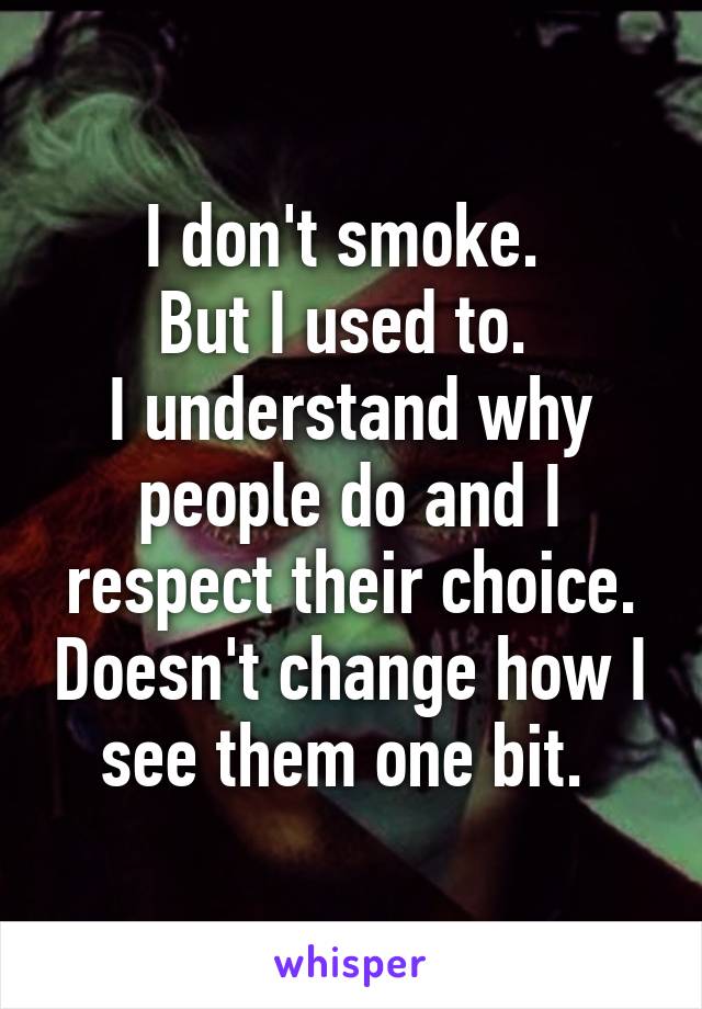 I don't smoke. 
But I used to. 
I understand why people do and I respect their choice. Doesn't change how I see them one bit. 