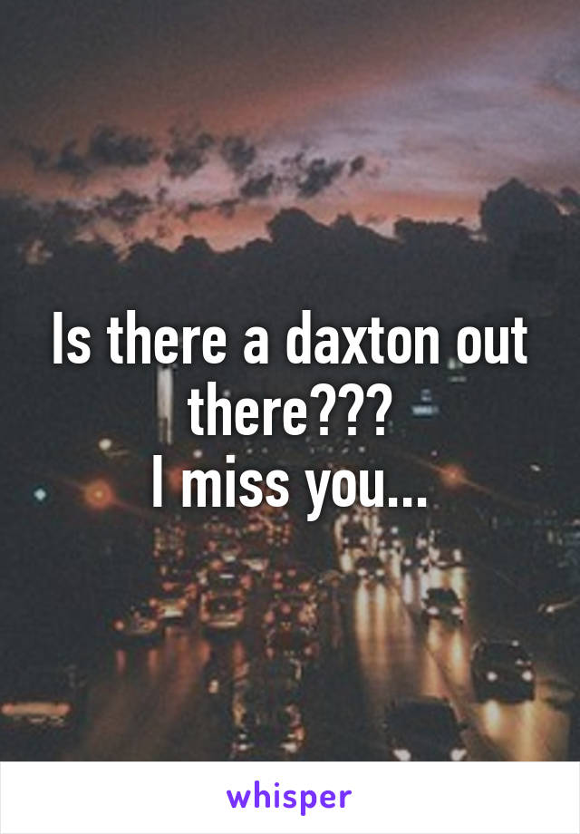 Is there a daxton out there???
I miss you...