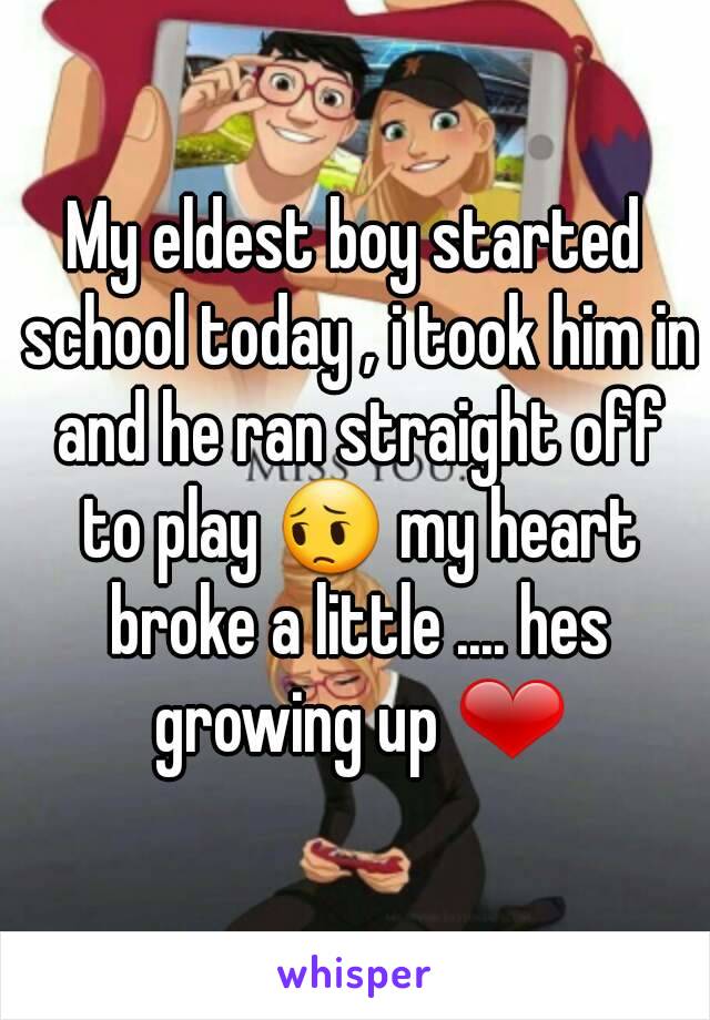 My eldest boy started school today , i took him in and he ran straight off to play 😔 my heart broke a little .... hes growing up ❤